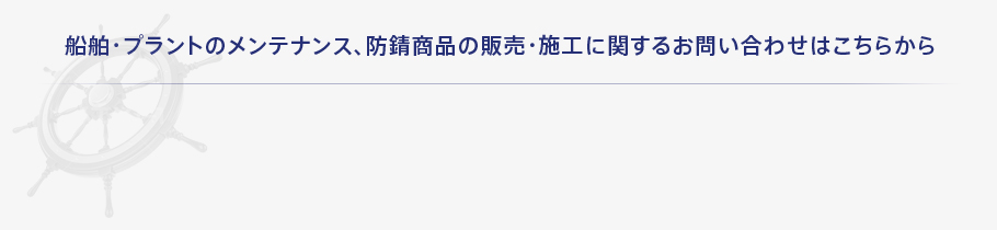 船舶・プラントのメンテナンス、防錆商品の販売・施工に関するお問い合わせはこちらから