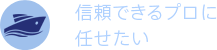 信頼できるプロに任せたい