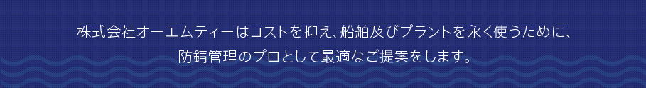 株式会社オーエムティーはコストを抑え、船舶及びプラントを永く使うために、防錆管理のプロとして最適なご提案をします。