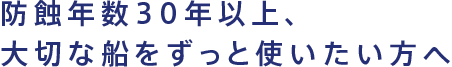 防蝕年数30年以上、大切な船をずっと使いたい方へ